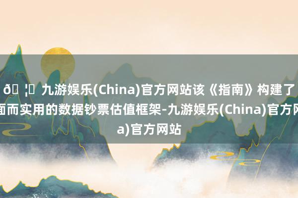 🦄九游娱乐(China)官方网站该《指南》构建了全面而实用的数据钞票估值框架-九游娱乐(China)官方网站