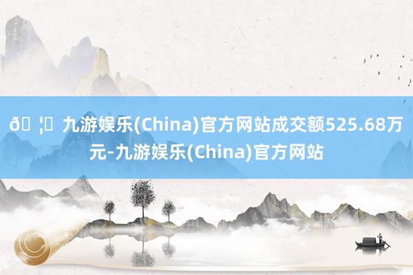 🦄九游娱乐(China)官方网站成交额525.68万元-九游娱乐(China)官方网站