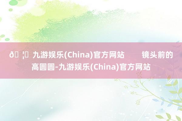🦄九游娱乐(China)官方网站        镜头前的高圆圆-九游娱乐(China)官方网站