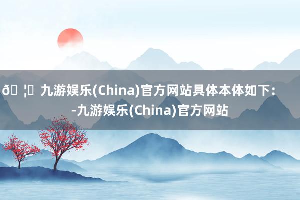 🦄九游娱乐(China)官方网站具体本体如下：    -九游娱乐(China)官方网站
