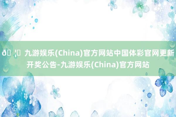 🦄九游娱乐(China)官方网站中国体彩官网更新开奖公告-九游娱乐(China)官方网站
