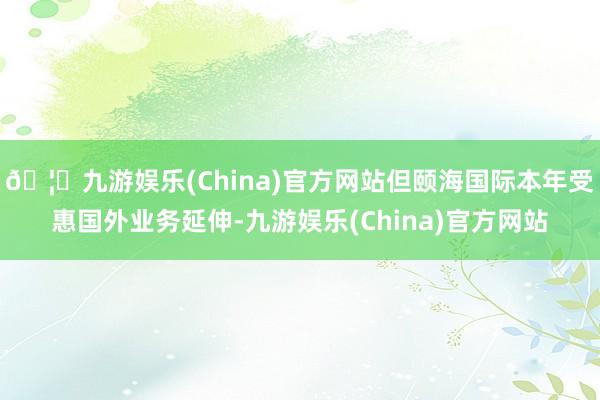 🦄九游娱乐(China)官方网站但颐海国际本年受惠国外业务延伸-九游娱乐(China)官方网站