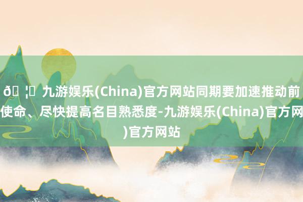 🦄九游娱乐(China)官方网站同期要加速推动前期使命、尽快提高名目熟悉度-九游娱乐(China)官方网站