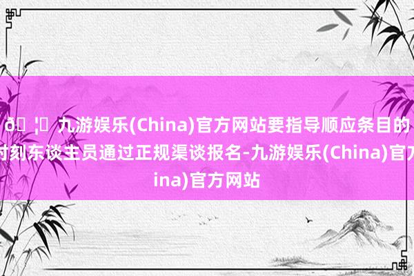 🦄九游娱乐(China)官方网站要指导顺应条目的专科时刻东谈主员通过正规渠谈报名-九游娱乐(China)官方网站