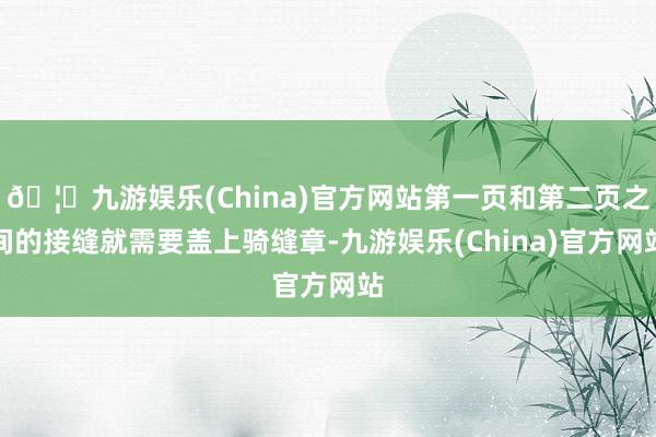 🦄九游娱乐(China)官方网站第一页和第二页之间的接缝就需要盖上骑缝章-九游娱乐(China)官方网站