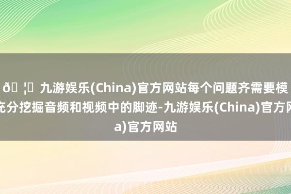 🦄九游娱乐(China)官方网站每个问题齐需要模子充分挖掘音频和视频中的脚迹-九游娱乐(China)官方网站
