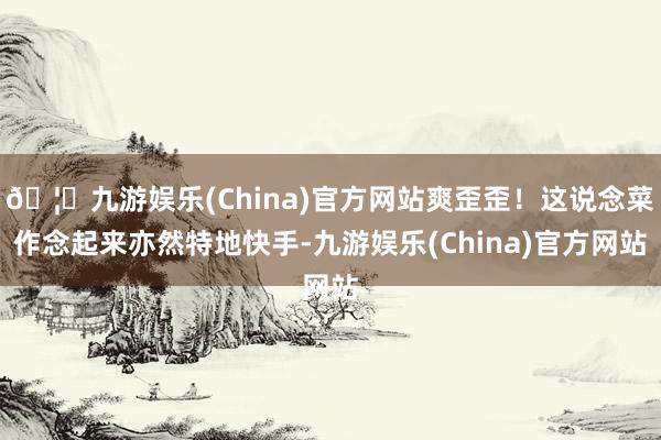 🦄九游娱乐(China)官方网站爽歪歪！这说念菜作念起来亦然特地快手-九游娱乐(China)官方网站