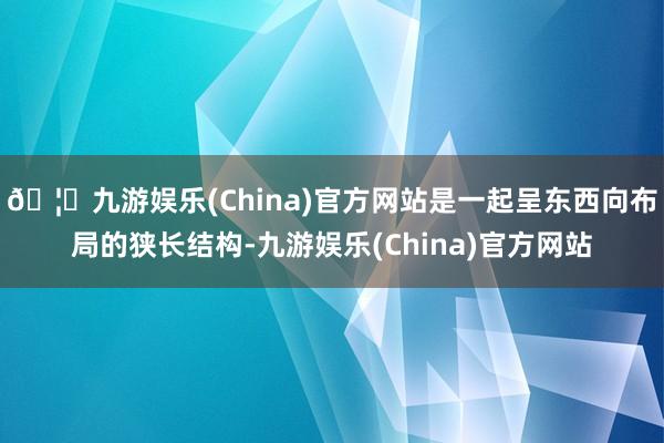 🦄九游娱乐(China)官方网站是一起呈东西向布局的狭长结构-九游娱乐(China)官方网站