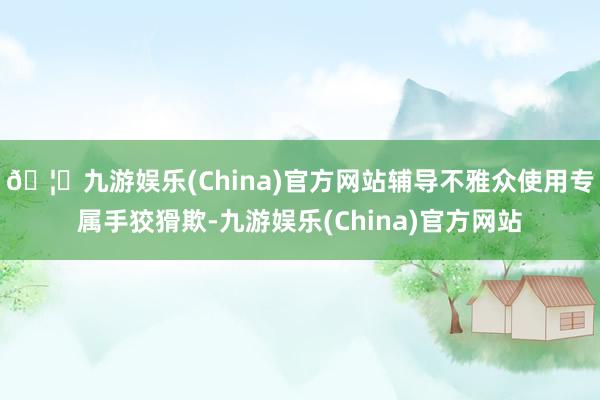🦄九游娱乐(China)官方网站辅导不雅众使用专属手狡猾欺-九游娱乐(China)官方网站