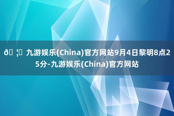 🦄九游娱乐(China)官方网站　　9月4日黎明8点25分-九游娱乐(China)官方网站