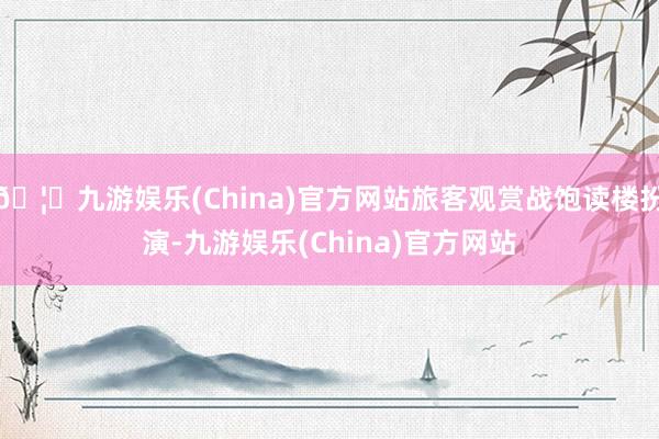 🦄九游娱乐(China)官方网站旅客观赏战饱读楼扮演-九游娱乐(China)官方网站