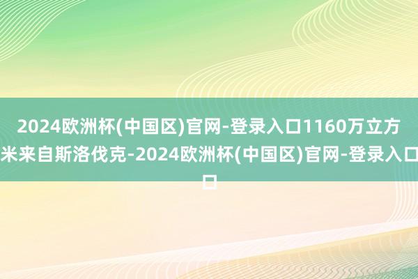 2024欧洲杯(中国区)官网-登录入口1160万立方米来自斯洛伐克-2024欧洲杯(中国区)官网-登录入口