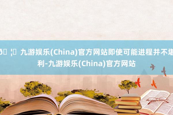 🦄九游娱乐(China)官方网站即使可能进程并不堪利-九游娱乐(China)官方网站