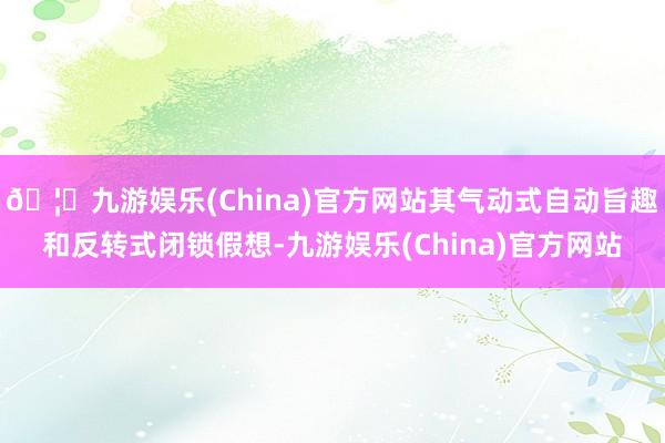 🦄九游娱乐(China)官方网站其气动式自动旨趣和反转式闭锁假想-九游娱乐(China)官方网站