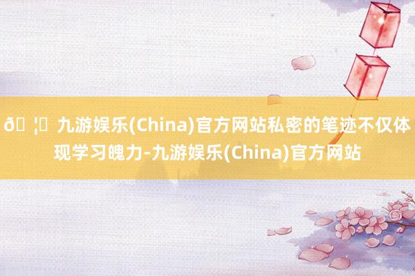 🦄九游娱乐(China)官方网站私密的笔迹不仅体现学习魄力-九游娱乐(China)官方网站