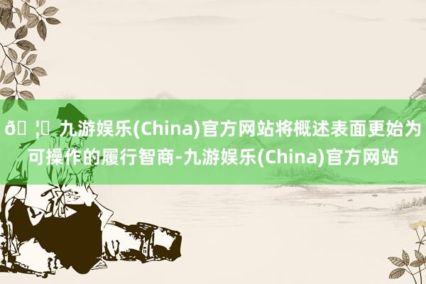 🦄九游娱乐(China)官方网站将概述表面更始为可操作的履行智商-九游娱乐(China)官方网站