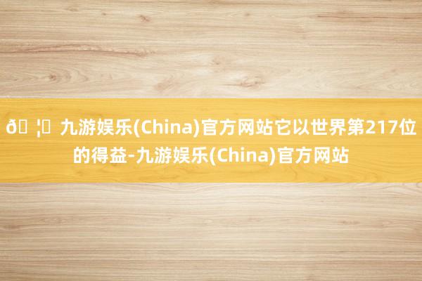 🦄九游娱乐(China)官方网站它以世界第217位的得益-九游娱乐(China)官方网站