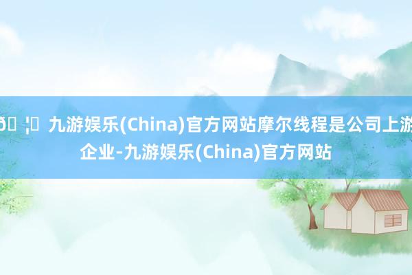 🦄九游娱乐(China)官方网站摩尔线程是公司上游企业-九游娱乐(China)官方网站
